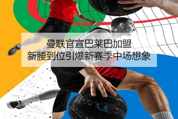 曼联官宣巴莱巴加盟 新腰到位引爆新赛季中场想象